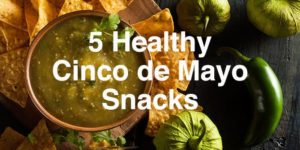5 Healthy Cinco de Mayo Snacks