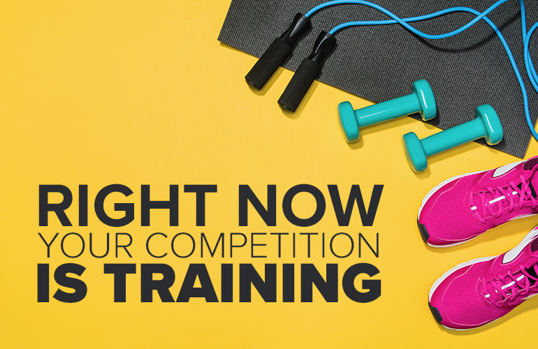 right now your competition is training | inspirational training quotes