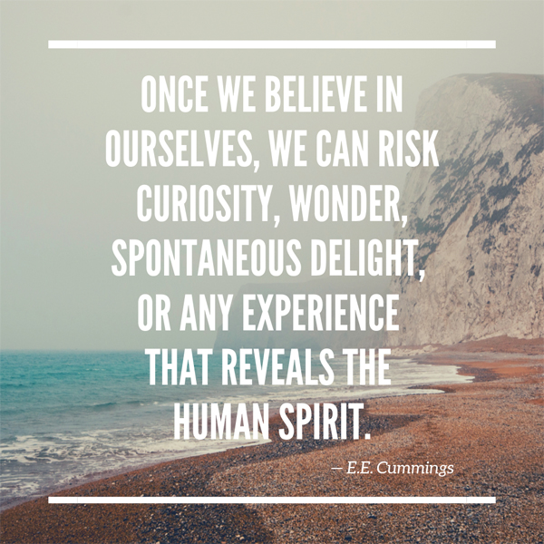 Once we believe in ourselves, we can risk curiosity, wonder